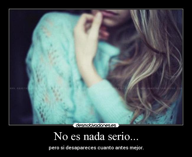 No es nada serio... - pero si desapareces cuanto antes mejor.