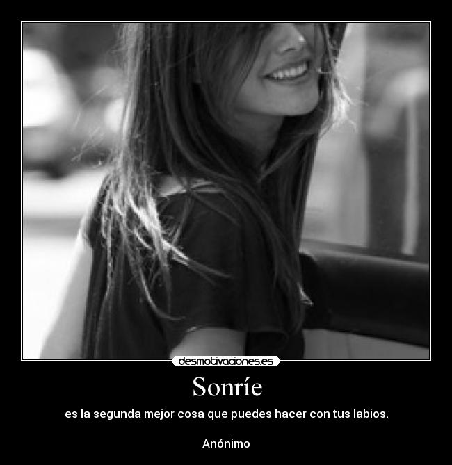 Sonríe - es la segunda mejor cosa que puedes hacer con tus labios.

Anónimo