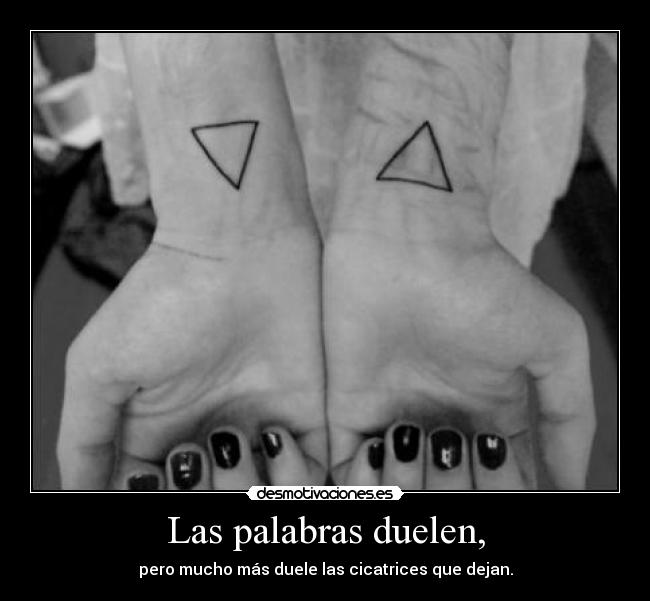 Las palabras duelen, - pero mucho más duele las cicatrices que dejan.