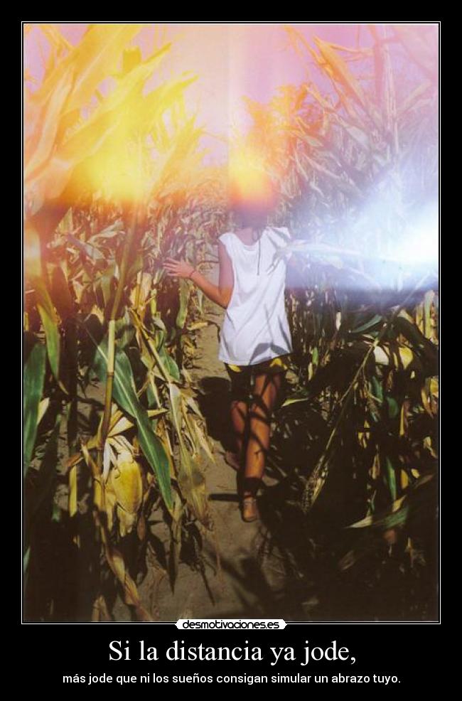 Si la distancia ya jode, - más jode que ni los sueños consigan simular un abrazo tuyo.