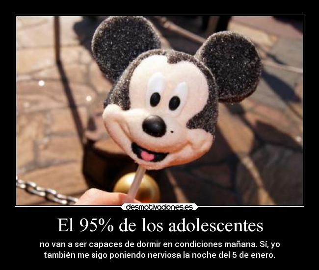 El 95% de los adolescentes - no van a ser capaces de dormir en condiciones mañana. Sí, yo
también me sigo poniendo nerviosa la noche del 5 de enero.