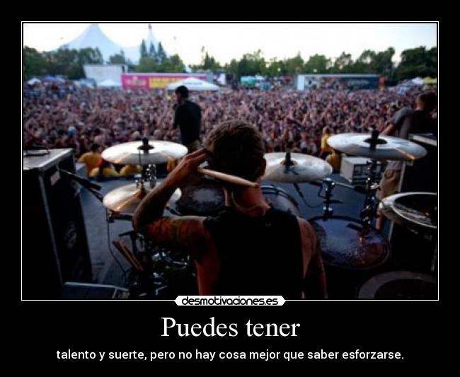 Puedes tener - talento y suerte, pero no hay cosa mejor que saber esforzarse.
