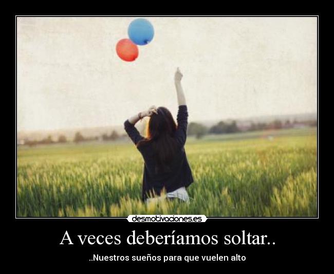 A veces deberíamos soltar.. - ..Nuestros sueños para que vuelen alto
