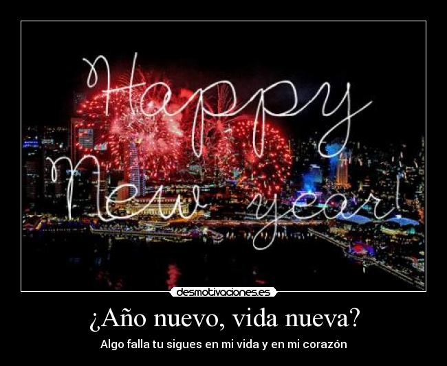 ¿Año nuevo, vida nueva? - Algo falla tu sigues en mi vida y en mi corazón