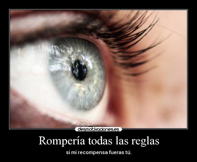 Rompería todas las reglas - si mi recompensa fueras tú.