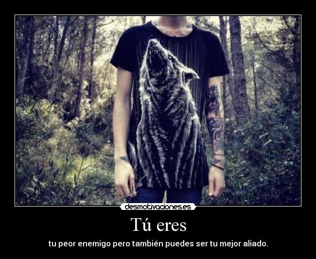 Tú eres - tu peor enemigo pero también puedes ser tu mejor aliado.