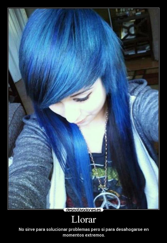 Llorar - No sirve para solucionar problemas pero si para desahogarse en
momentos extremos.