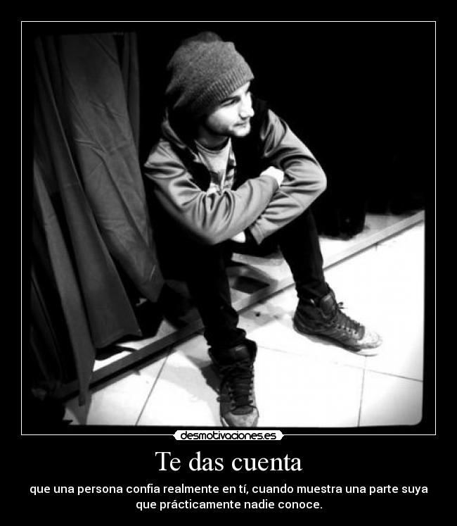 Te das cuenta - que una persona confia realmente en tí, cuando muestra una parte suya
que prácticamente nadie conoce.