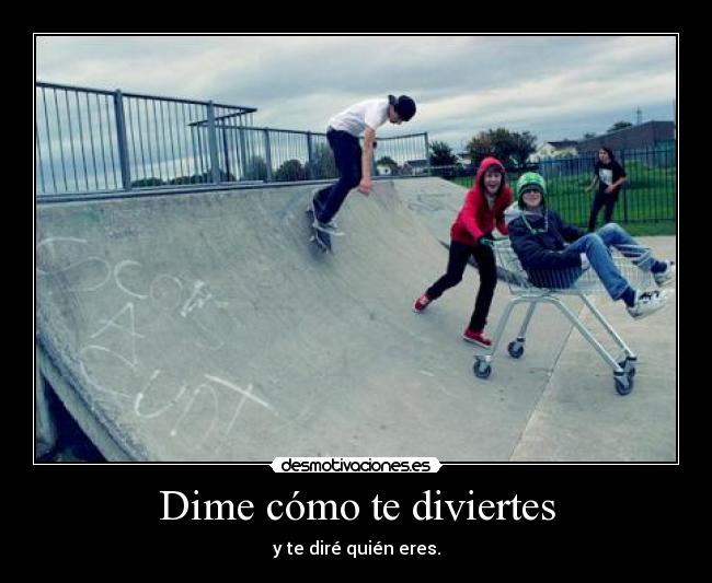 Dime cómo te diviertes - y te diré quién eres.