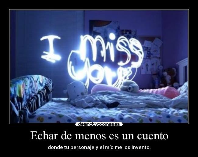 Echar de menos es un cuento - donde tu personaje y el mío me los invento.