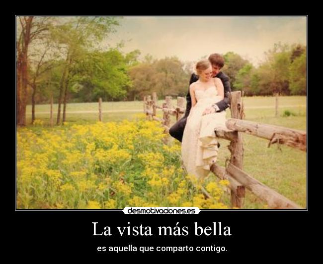 La vista más bella - es aquella que comparto contigo.