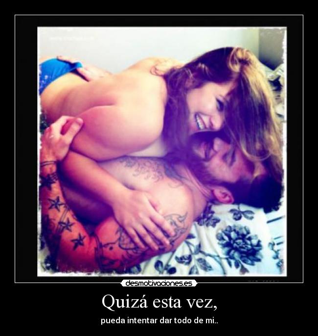 Quizá esta vez, - pueda intentar dar todo de mi..