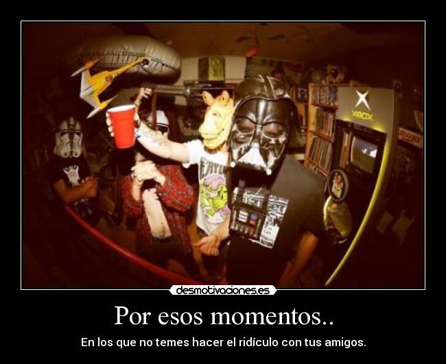 Por esos momentos.. -