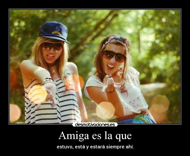 Amiga es la que - estuvo, está y estará siempre ahí.