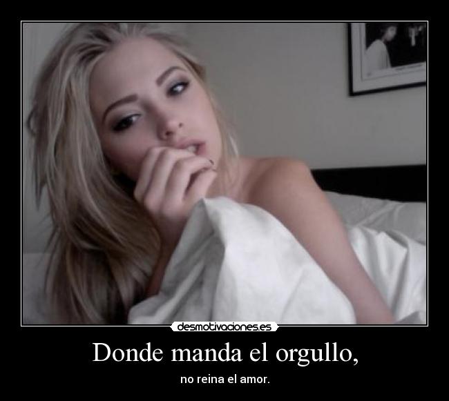 Donde manda el orgullo, - no reina el amor.