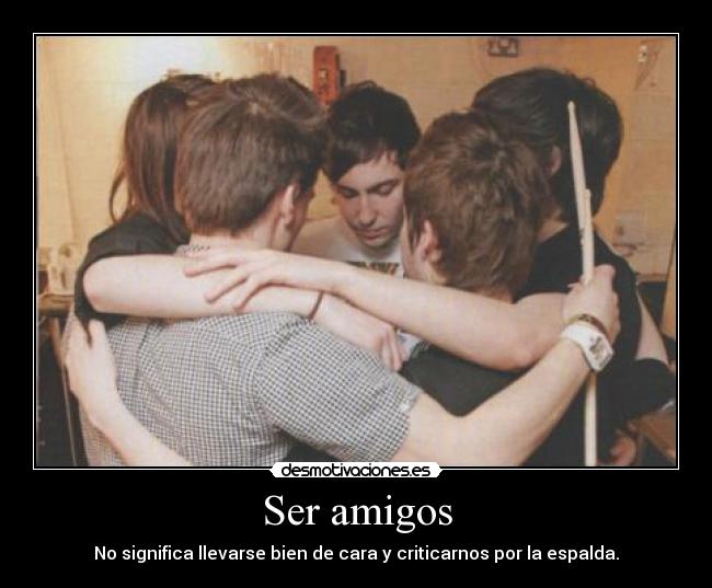 Ser amigos - No significa llevarse bien de cara y criticarnos por la espalda.