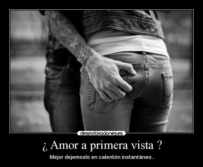 ¿ Amor a primera vista ? - Mejor dejemoslo en calentón instantáneo..
