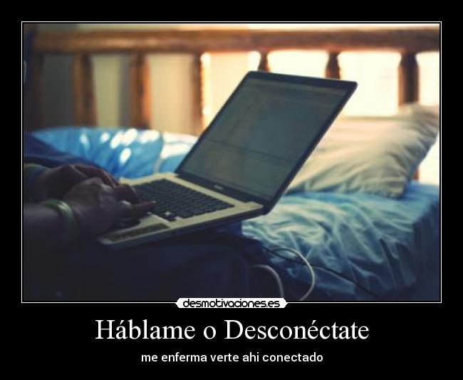 Háblame o Desconéctate - me enferma verte ahi conectado