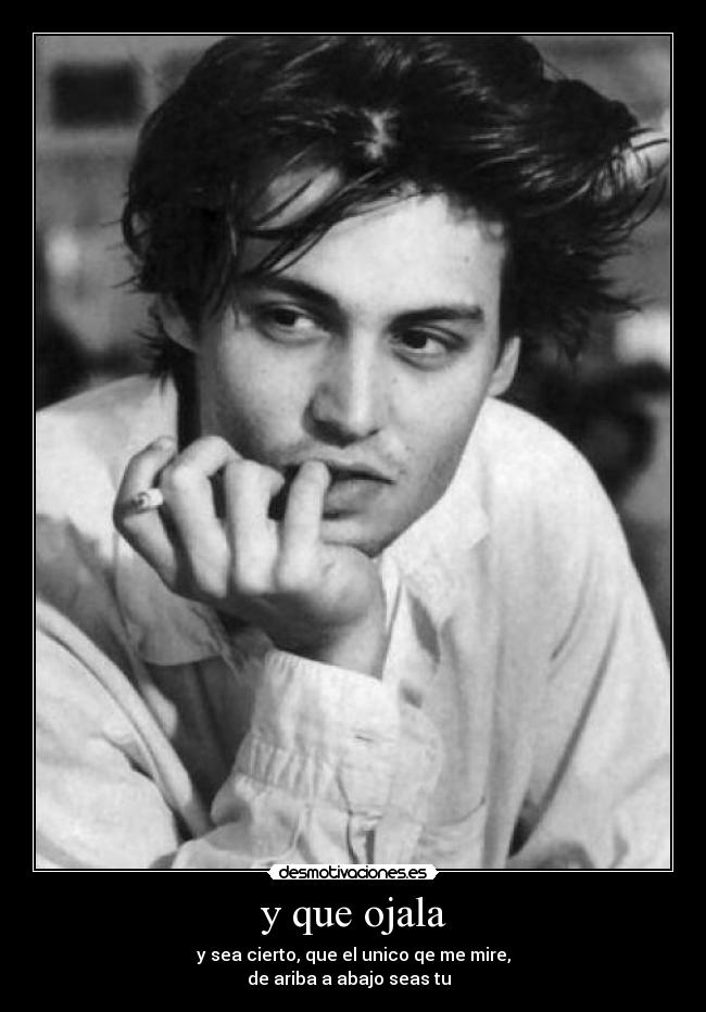 y que ojala - y sea cierto, que el unico qe me mire,
de ariba a abajo seas tu