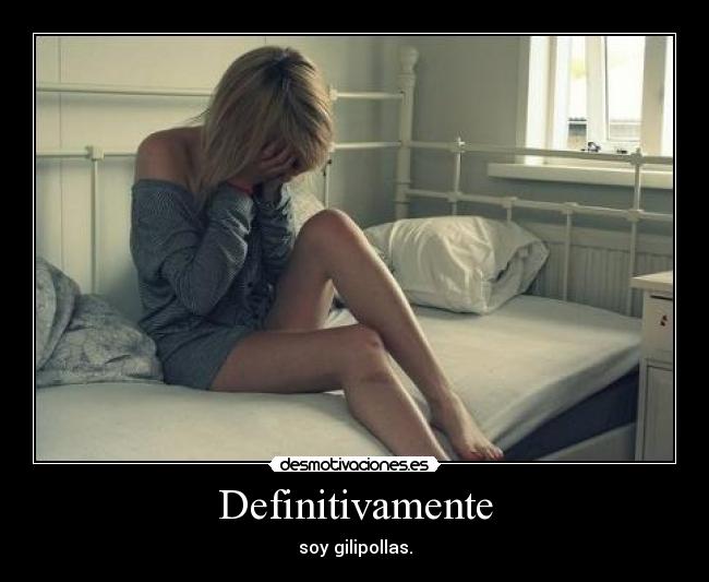 Definitivamente - soy gilipollas.