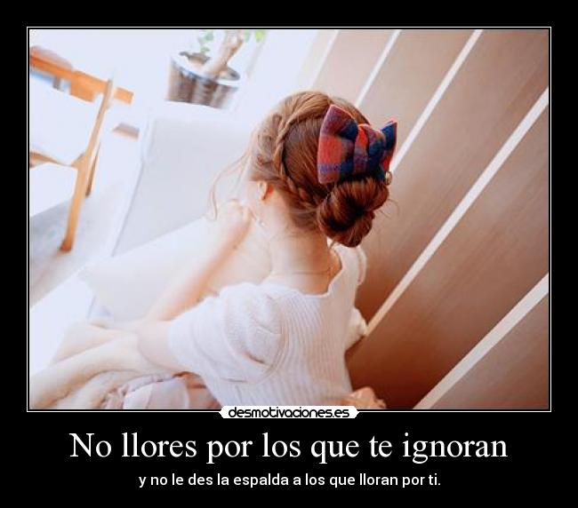No llores por los que te ignoran -