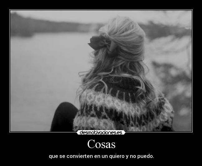 Cosas - que se convierten en un quiero y no puedo.