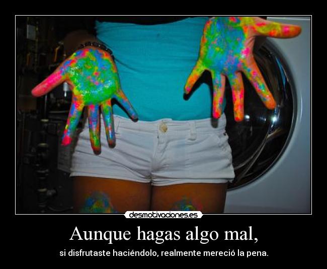 Aunque hagas algo mal, - si disfrutaste haciéndolo, realmente mereció la pena.