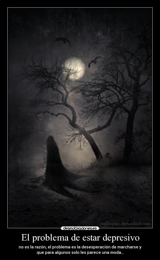 El problema de estar depresivo - no es la razón, el problema es la desesperación de marcharse y
que para algunos solo les parece una moda...