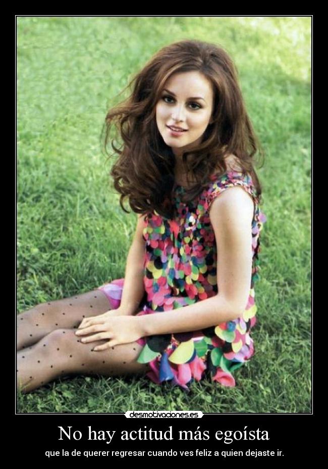 No hay actitud más egoísta - que la de querer regresar cuando ves feliz a quien dejaste ir.