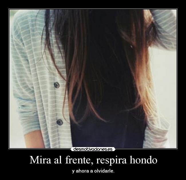 Mira al frente, respira hondo - y ahora a olvidarle.