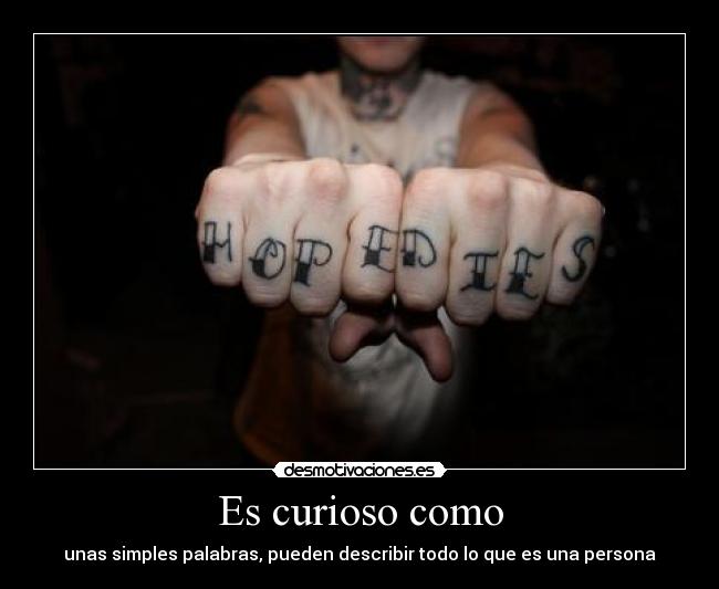 Es curioso como - unas simples palabras, pueden describir todo lo que es una persona