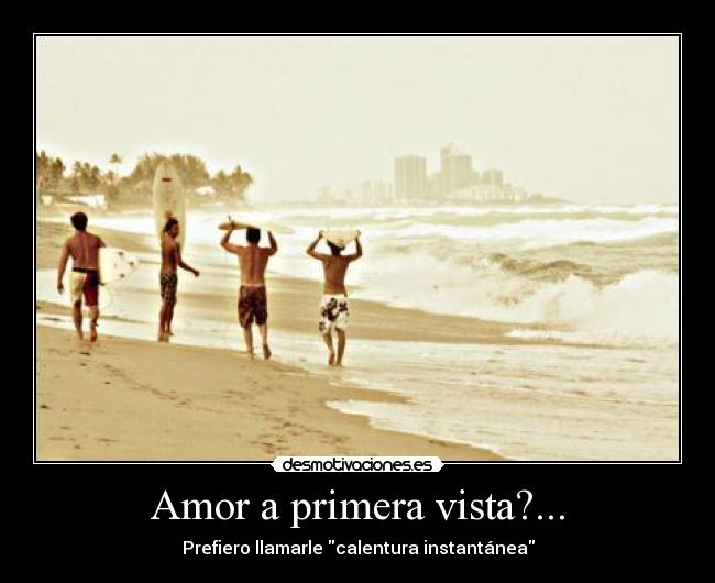 Amor a primera vista?... - Prefiero llamarle calentura instantánea