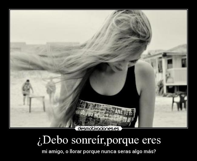 ¿Debo sonreír,porque eres -
