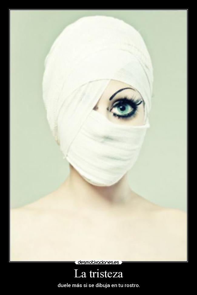 La tristeza - duele más si se dibuja en tu rostro.