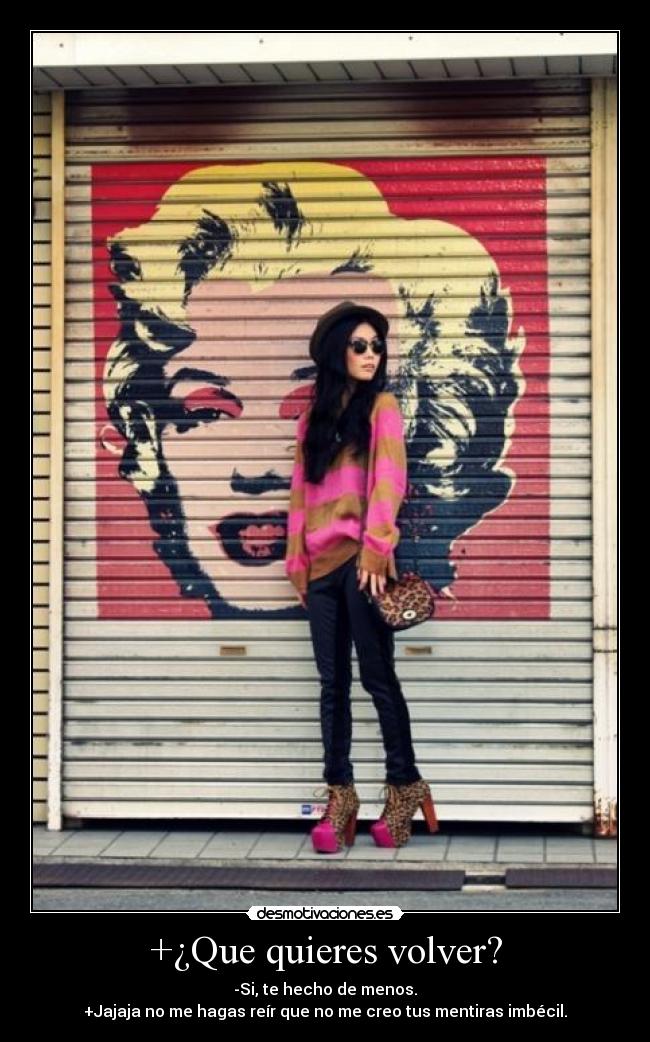 +¿Que quieres volver? -