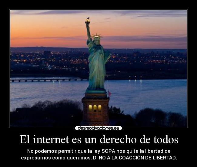 El internet es un derecho de todos - No podemos permitir que la ley SOPA nos quite la libertad de
expresarnos como queramos. DI NO A LA COACCIÓN DE LIBERTAD.