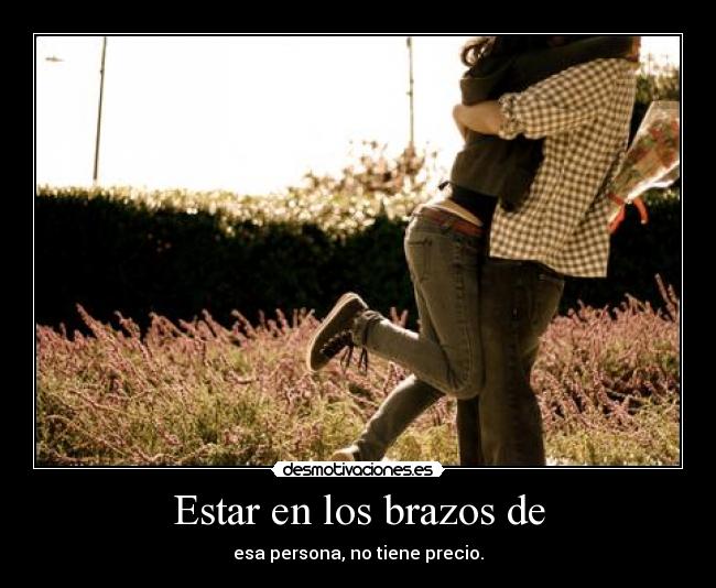 Estar en los brazos de - esa persona, no tiene precio.