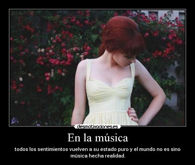 En la música - todos los sentimientos vuelven a su estado puro y el mundo no es sino
música hecha realidad.