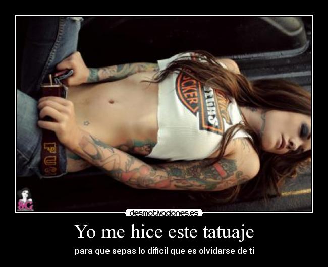 Yo me hice este tatuaje - para que sepas lo difícil que es olvidarse de ti