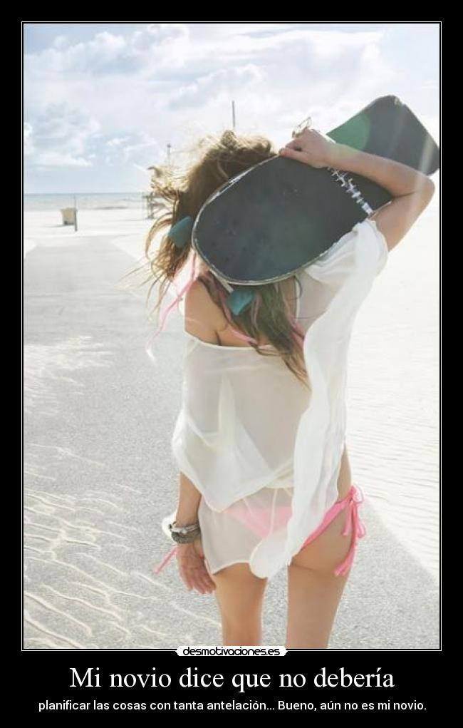 Mi novio dice que no debería - planificar las cosas con tanta antelación... Bueno, aún no es mi novio.