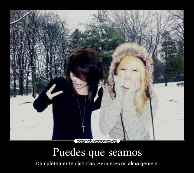 Puedes que seamos - Completamente distintas. Pero eres mi alma gemela.