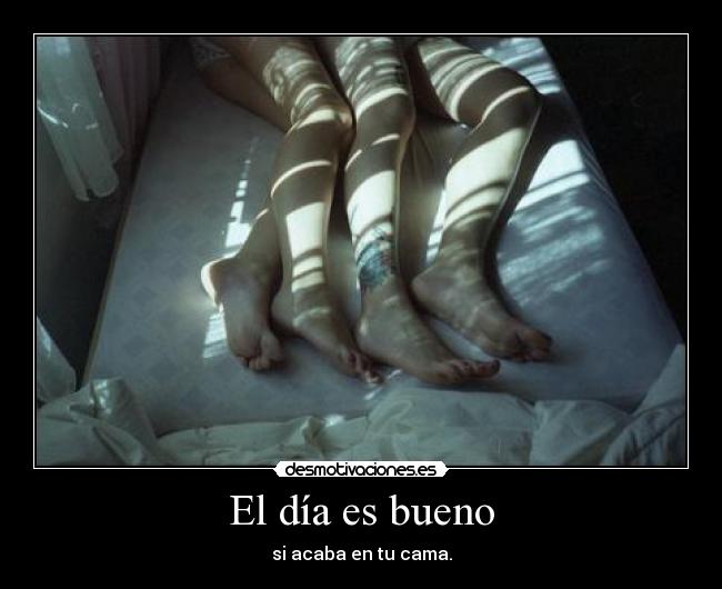 El día es bueno - si acaba en tu cama.