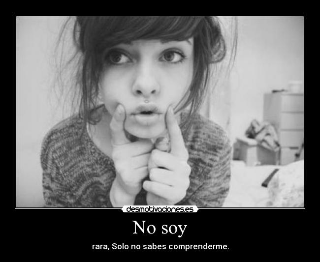 No soy - rara, Solo no sabes comprenderme.