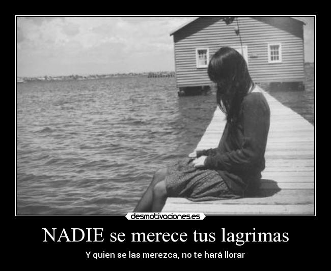 NADIE se merece tus lagrimas - Y quien se las merezca, no te hará llorar