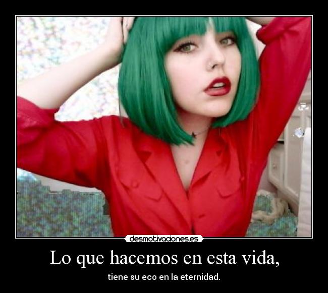 Lo que hacemos en esta vida, - tiene su eco en la eternidad.