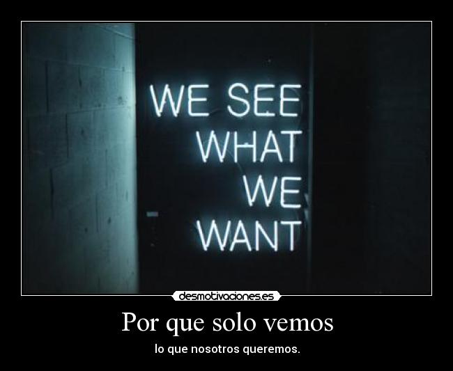 Por que solo vemos - lo que nosotros queremos.