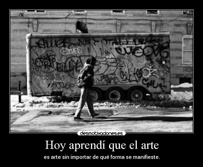 Hoy aprendí que el arte - es arte sin importar de qué forma se manifieste.