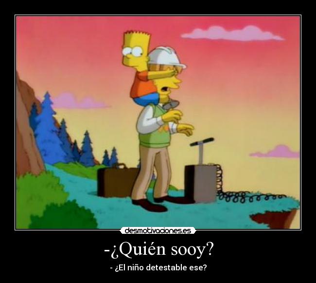 -¿Quién sooy? - - ¿El niño detestable ese?