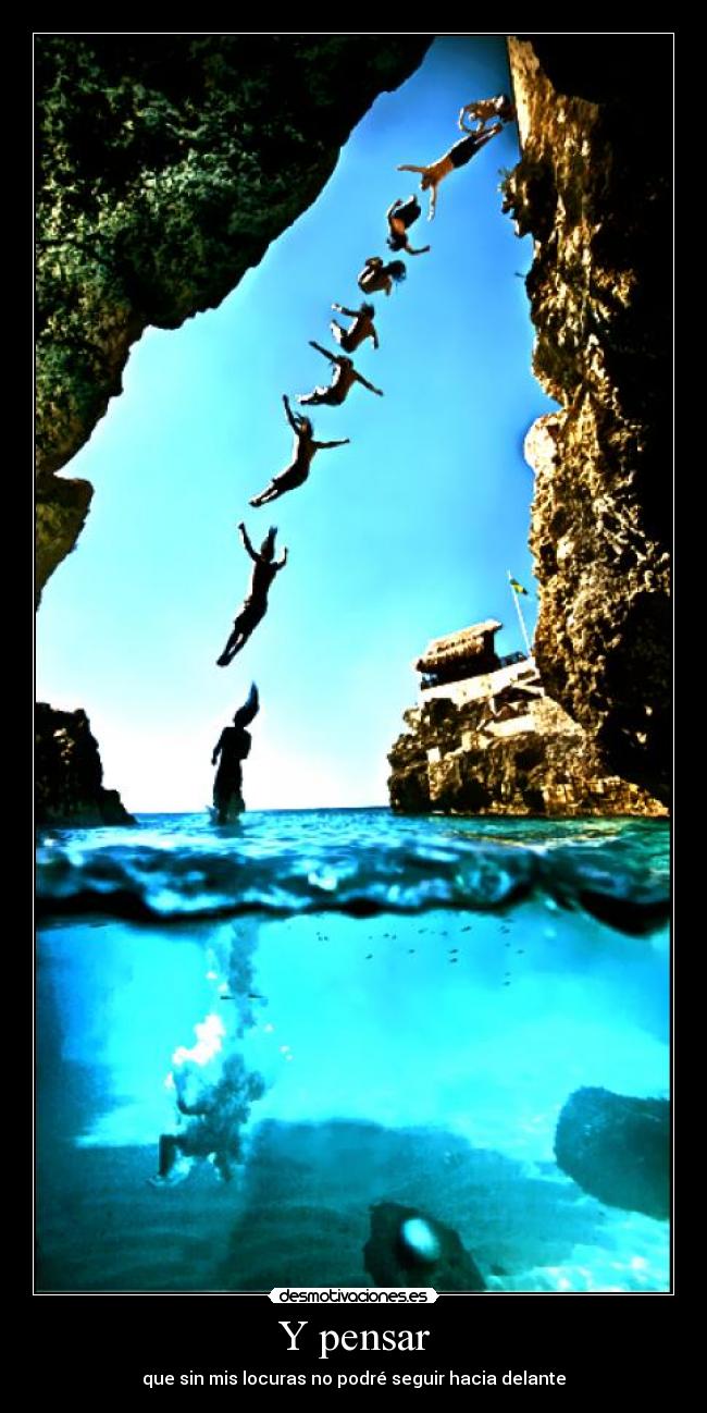Y pensar - que sin mis locuras no podré seguir hacia delante