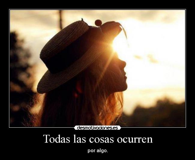 Todas las cosas ocurren - por algo.